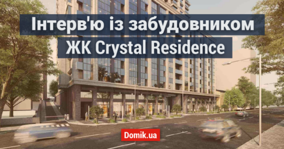 Інтерв'ю з забудовником Crystal Residence: «Наша мета — якісно та в найстисліші терміни завершити цей проєкт»