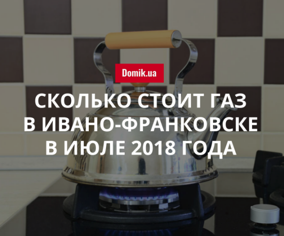 Тарифы на газ в Ивано-Франковске в июле 2018 года