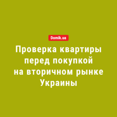 Как проверить квартиру при покупке на вторичном рынке в Украине 