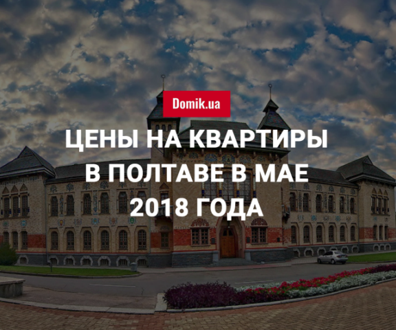 Стоимость квартир в Полтаве в мае 2018 года