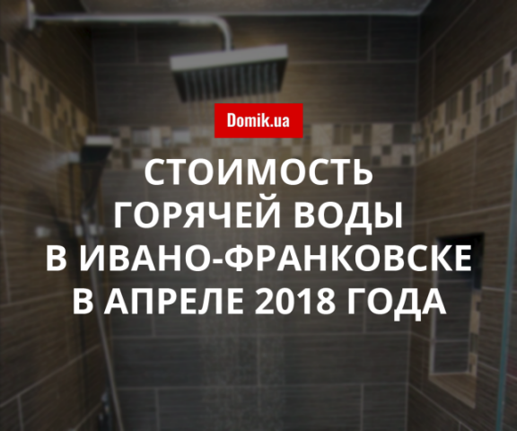 Тарифы на горячую воду в Ивано-Франковске в апреле 2018 года