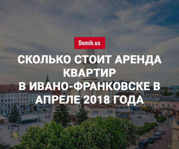 Стоимость аренды квартир в Ивано-Франковске в апреле 2018 года