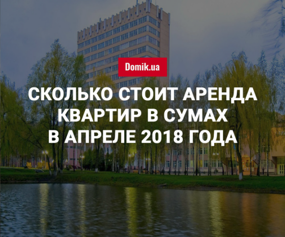 Стоимость аренды квартир в Сумах в апреле 2018 года