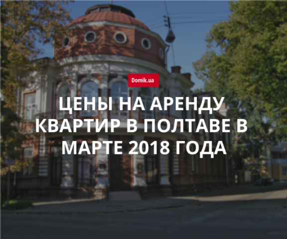 Сколько стоит аренда квартир в Полтаве в марте 2018 года