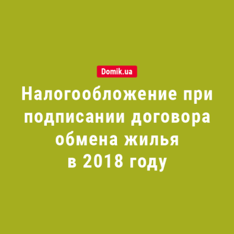 Налогообложение при подписании договора обмена жильем в 2018 году