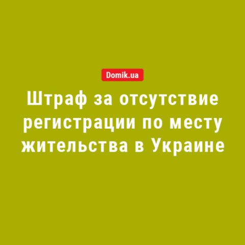 Штраф за отсутствие регистрации по месту жительства в Украине в 2018 году