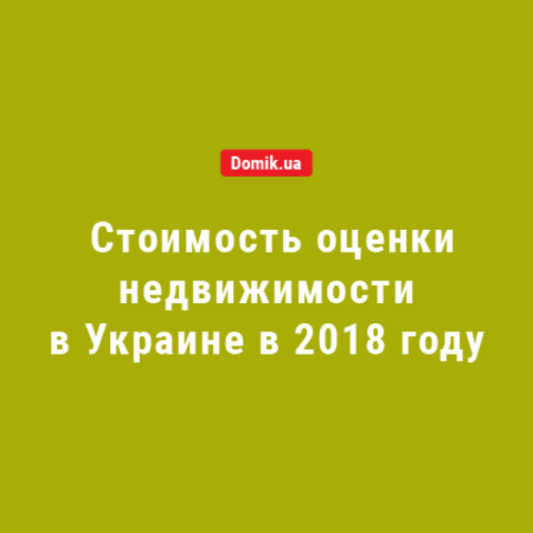 Сколько стоит независимая оценка недвижимости в Украине в 2018 году