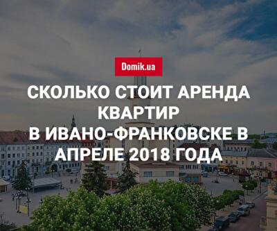 Стоимость аренды квартир в Ивано-Франковске в апреле 2018 года