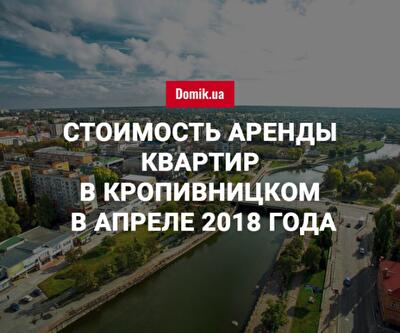 Стоимость аренды квартир в Кропивницком в апреле 2018 года