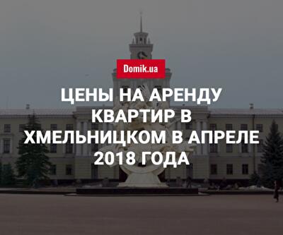 Стоимость аренды квартир в Хмельницком в апреле 2018 года