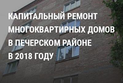 В каких жилых многоквартирных домах Печерского района проведут капитальный ремонт в 2018 году: список адресов