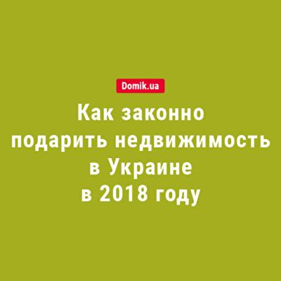 Дарение недвижимости в Украине в 2018 году: подробности законодательства